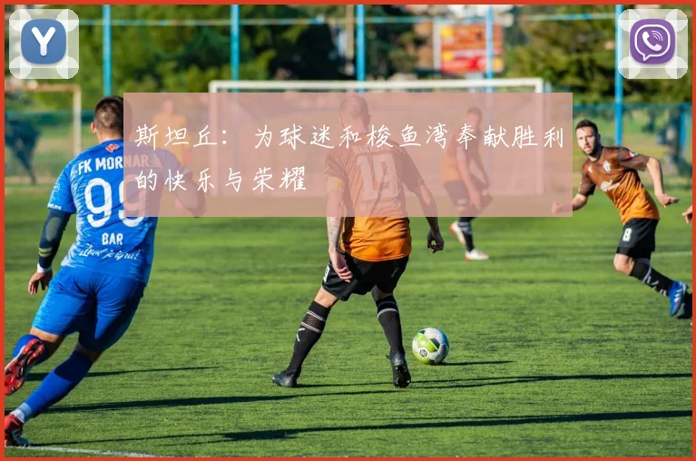 斯坦丘：为球迷和梭鱼湾奉献胜利的快乐与荣耀