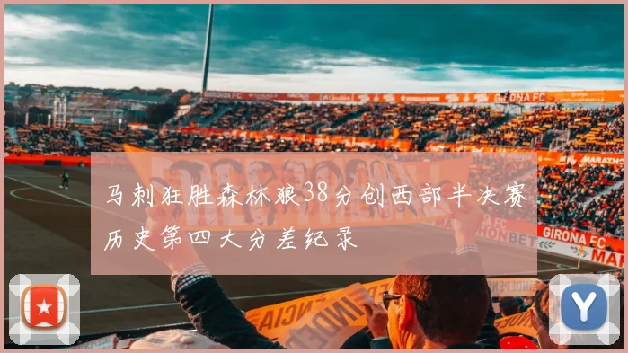 马刺狂胜森林狼38分创西部半决赛历史第四大分差纪录
