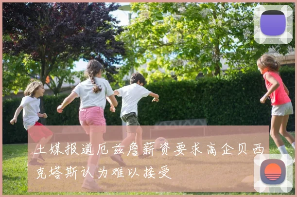 土媒报道厄兹詹薪资要求高企贝西克塔斯认为难以接受
