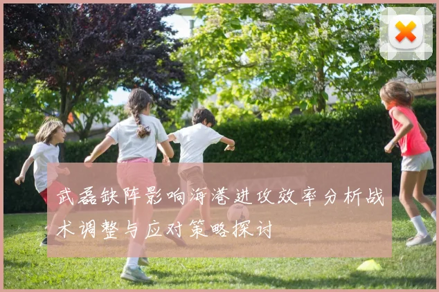 武磊缺阵影响海港进攻效率分析战术调整与应对策略探讨
