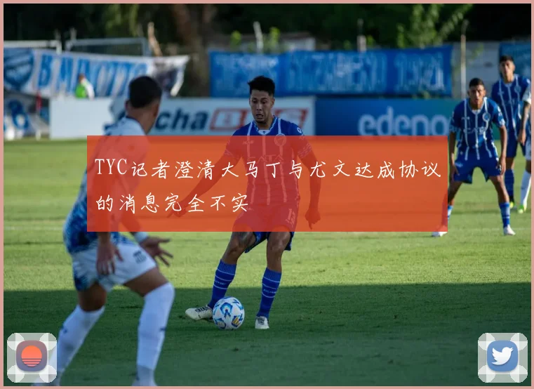 TYC记者澄清大马丁与尤文达成协议的消息完全不实
