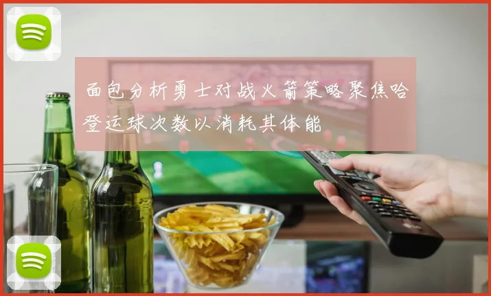 面包分析勇士对战火箭策略聚焦哈登运球次数以消耗其体能