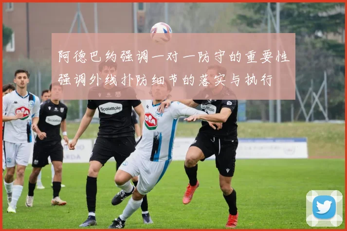 阿德巴约强调一对一防守的重要性强调外线扑防细节的落实与执行
