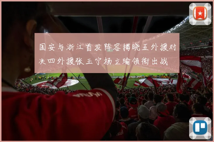 国安与浙江首发阵容揭晓五外援对决四外援张玉宁杨立瑜领衔出战