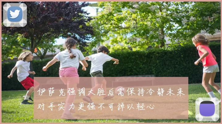 伊萨克强调大胜后需保持冷静未来对手实力更强不可掉以轻心