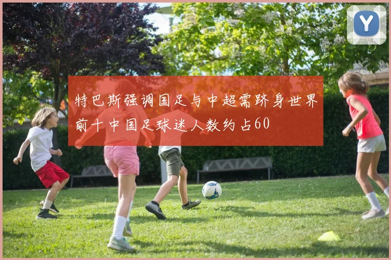 特巴斯强调国足与中超需跻身世界前十中国足球迷人数约占60