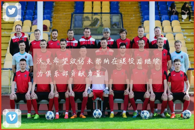 沃克希望效仿米尔纳在退役后继续为俱乐部贡献力量