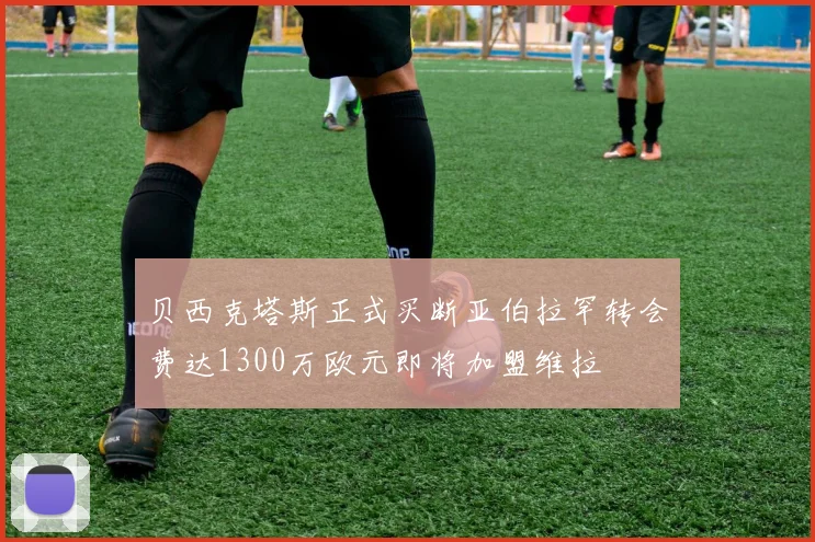 贝西克塔斯正式买断亚伯拉罕转会费达1300万欧元即将加盟维拉